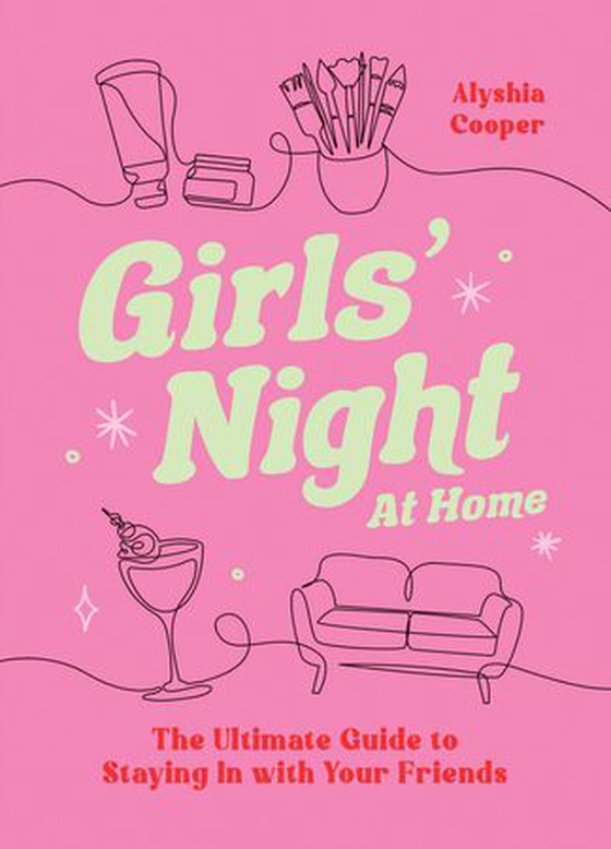 Girls' Night At Home - The Ultimate Guide to Staying In with Your Friends (ebok) av Alyshia Cooper