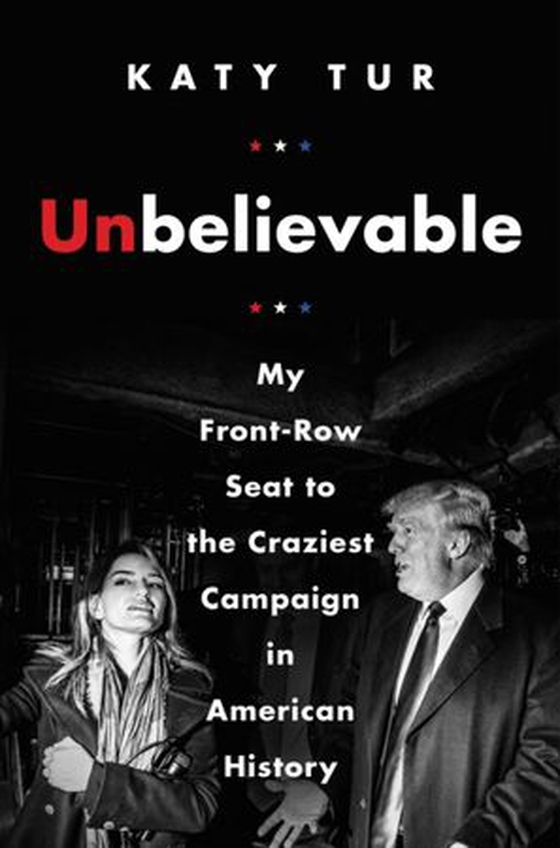 Unbelievable - My Front-Row Seat to the Craziest Campaign in American History (ebok) av Katy Tur