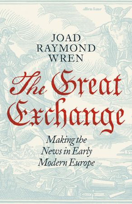 Great Exchange: Making the News in Early Modern Europe (ebok) av Joad Raymond Wren