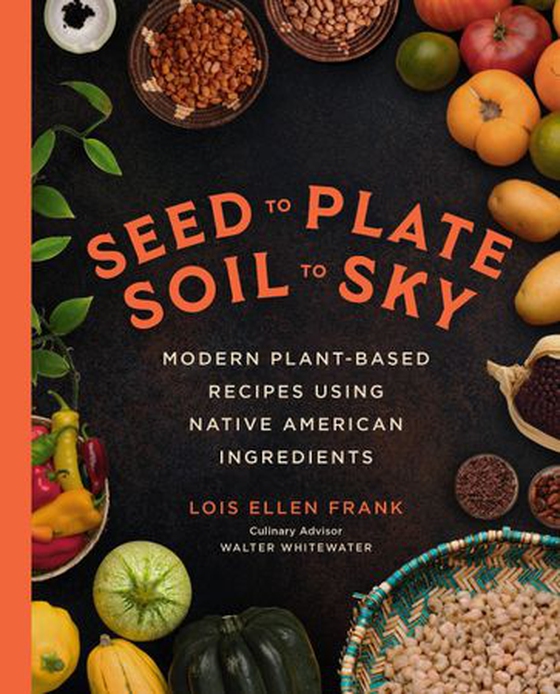 Seed to Plate, Soil to Sky - Modern Plant-Based Recipes using Native American Ingredients (ebok) av Lois Ellen Frank