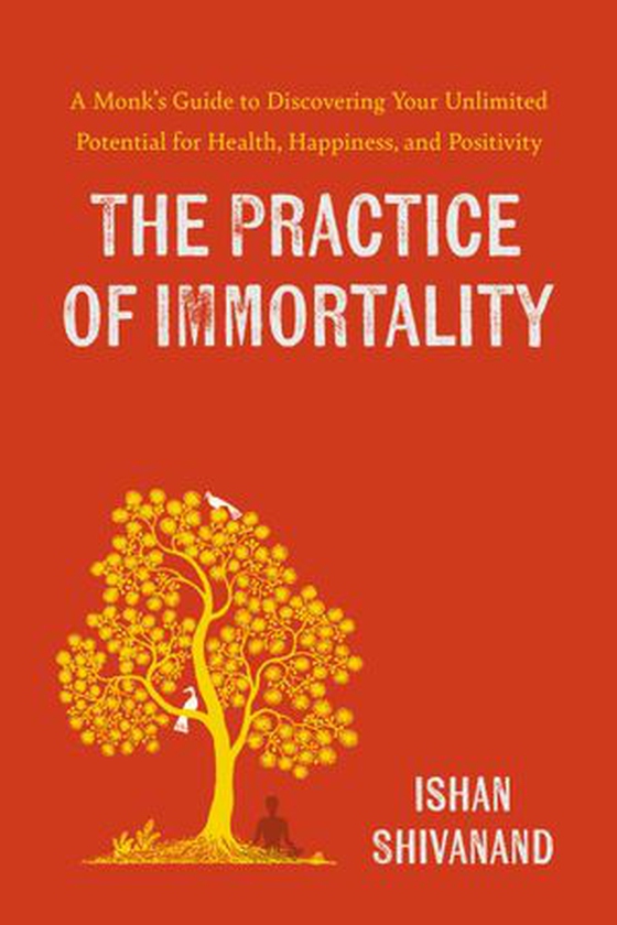 The Practice of Immortality - A Monk's Guide to Discovering Your Unlimited Potential for Health, Happiness, and Positivity (ebok) av Ishan Shivanand