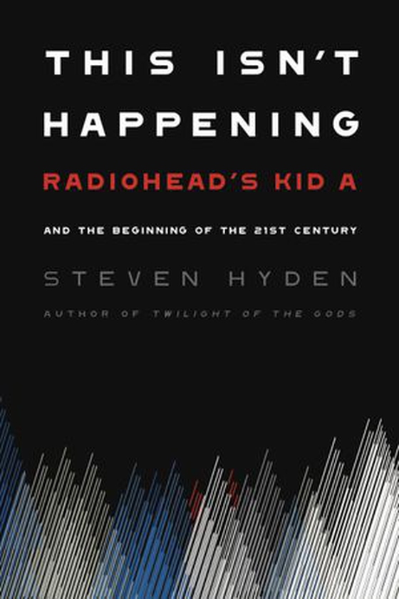 This Isn't Happening - Radiohead's "Kid A" and the Beginning of the 21st Century (ebok) av Steven Hyden