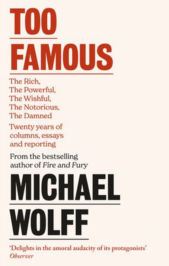Too Famous - The Rich, The Powerful, The Wishful, The Damned, The Notorious – Twenty Years of Columns, Essays and Reporting (ebok) av Michael Wolff