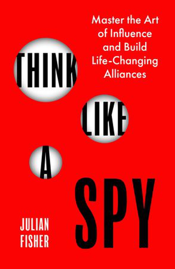 Think Like a Spy - Master the Nine Secret Skills of Influence and Leadership (ebok) av Julian Fisher