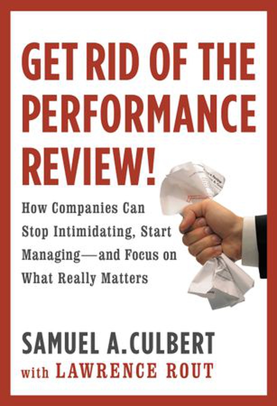 Get Rid of the Performance Review! - How Companies Can Stop Intimidating, Start Managing--and Focus on What Really Matters (ebok) av Samuel A. Culbert