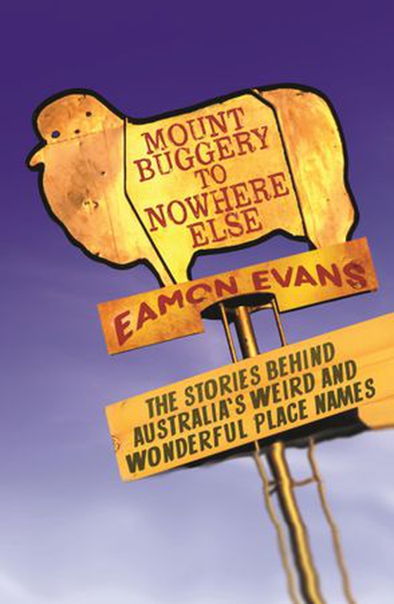 Mount Buggery to Nowhere Else - The stories behind Australia's weird and wonderful place names (ebok) av Eamon Evans