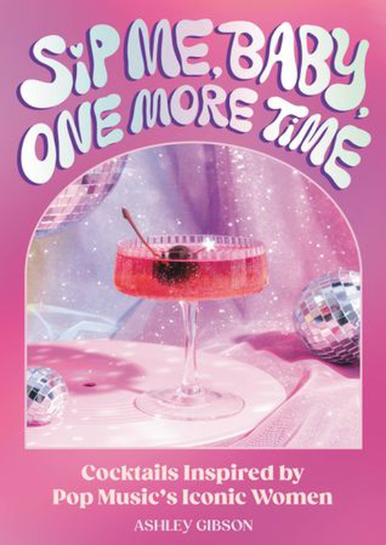 Sip Me, Baby, One More Time - Cocktails Inspired by Pop Music's Iconic Women (ebok) av Ashley Gibson