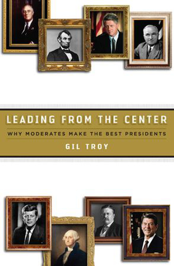 Leading from the Center - Why Moderates Make the Best Presidents (ebok) av Gil Troy
