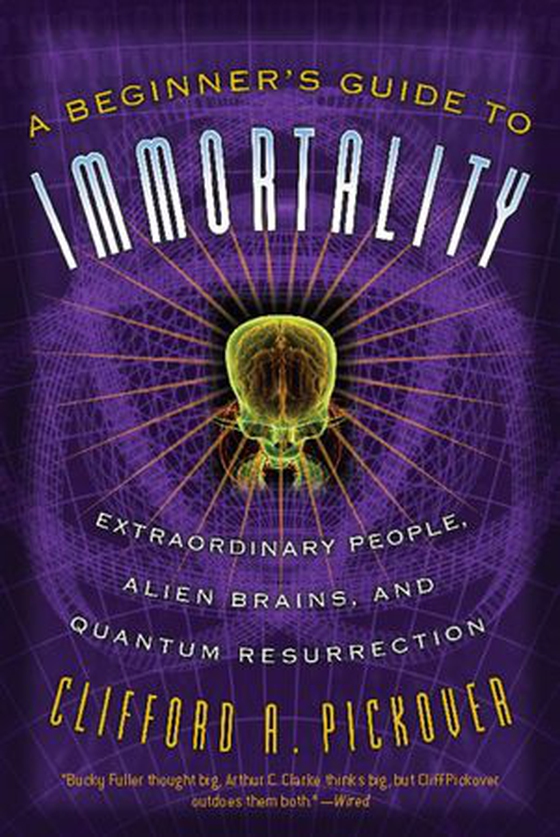 A Beginner's Guide to Immortality - Extraordinary People, Alien Brains, and Quantum Resurrection (ebok) av Clifford A Pickover