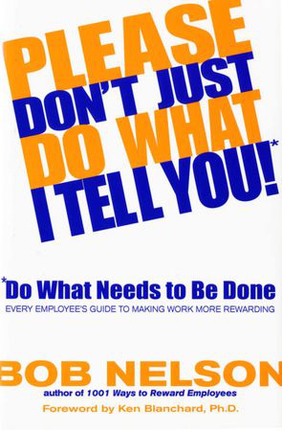 Please Don't Just Do What I Tell You! Do What Needs to Be Done - Every Employee's Guide to Making Work More Rewarding (ebok) av Bob B. Nelson