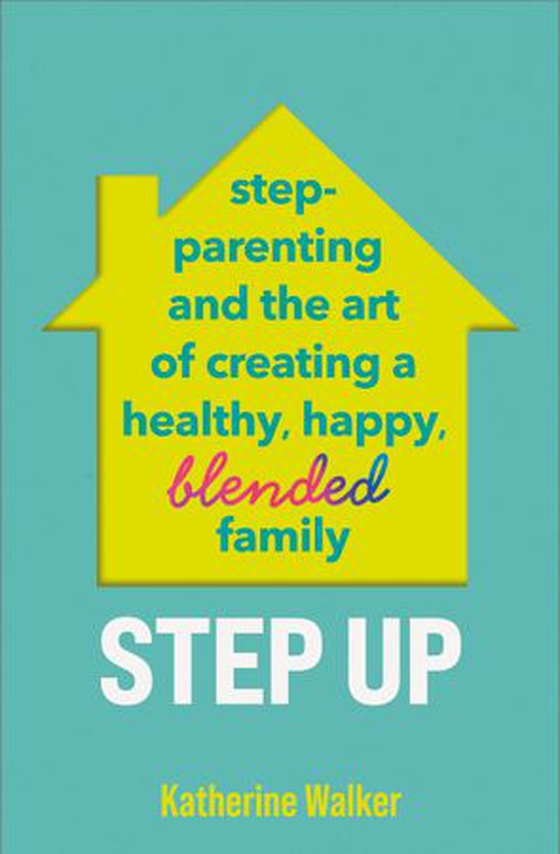 Step Up - Step-parenting and the art of creating a healthy, happy, blended family (ebok) av Katherine Walker