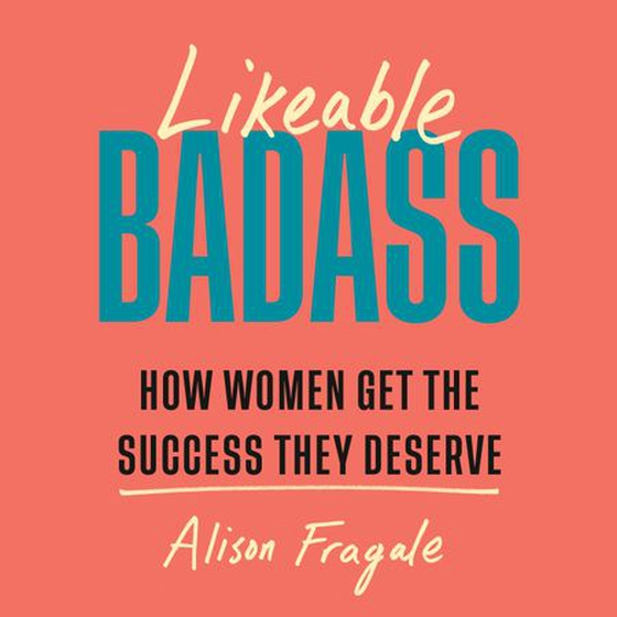 Likeable Badass - How Women Get the Success They Deserve (lydbok) av Alison Fragale