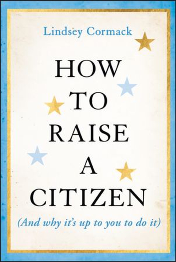 How to Raise a Citizen (And Why It's Up to You to Do It)