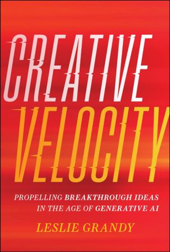 Creative Velocity - Propelling Breakthrough Ideas in the Age of Generative AI  (ebok) av Leslie Grandy