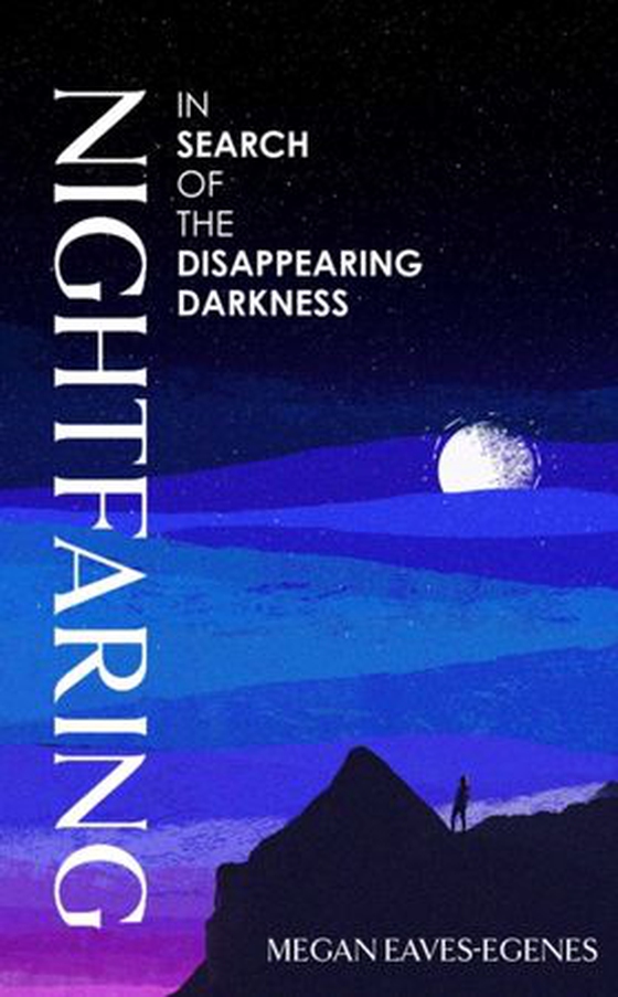 Nightfaring - In Search of the Disappearing Darkness (ebok) av Megan Eaves-Egenes