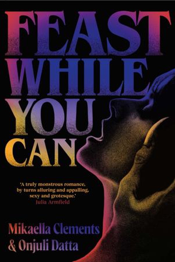 Feast While You Can - a ''brilliantly visceral queer horror'' for fans of Julia Armfield and Eliza Clark (ebok) av Mikaella Clements