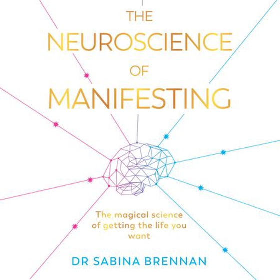 The Neuroscience of Manifesting - The Magical Science of Getting the Life You Want (lydbok) av Sabina Brennan