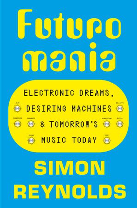 Futuromania - Electronic Dreams, Desiring Machines and Tomorrow’s Music Today (ebok) av Simon Reynolds