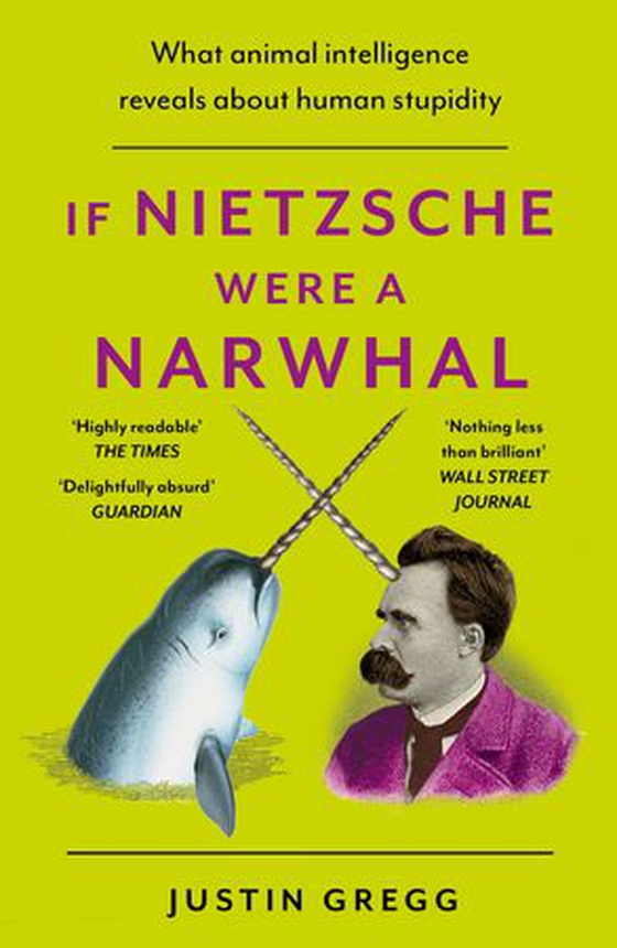 If Nietzsche Were a Narwhal - What Animal Intelligence Reveals About Human Stupidity - eye-opening and entertaining popular science (ebok) av Justin Gregg