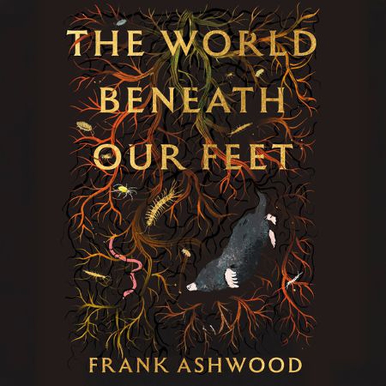 The World Beneath Our Feet - The Hidden Life of Soil and Why It Matters to Us All (lydbok) av Frank Ashwood