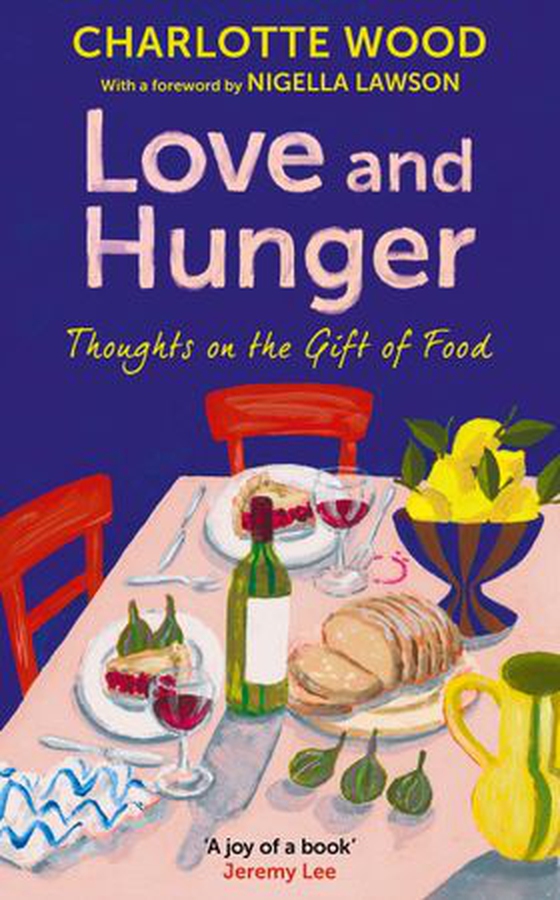 Love and Hunger - Thoughts on the Gift of Food, with a foreword by Nigella Lawson (ebok) av Charlotte Wood