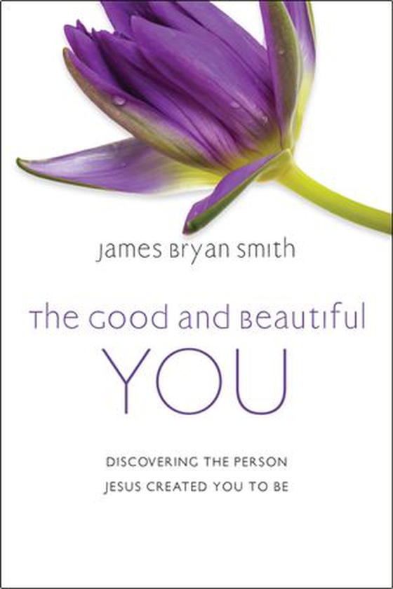 The Good and Beautiful You - Discovering the Person Jesus Created You to Be (ebok) av James Bryan Smith