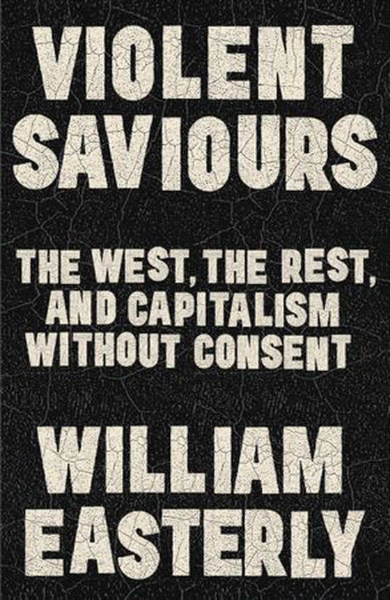 Violent Saviours - The West, the Rest, and Capitalism Without Consent (ebok) av William Easterly