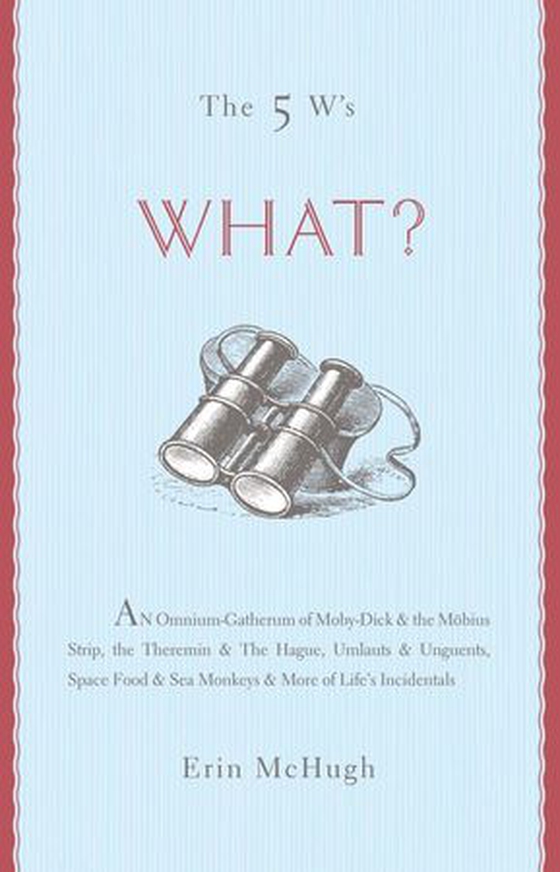 The 5 W's: What? - An Omnium-Gatherum of Moby-Dick & the Möbius Strip, the Theremin & The Hague, Umlauts & Unguents, Space Food & Sea Monkeys & More of Life's Incidentals (ebok) av Erin McHugh