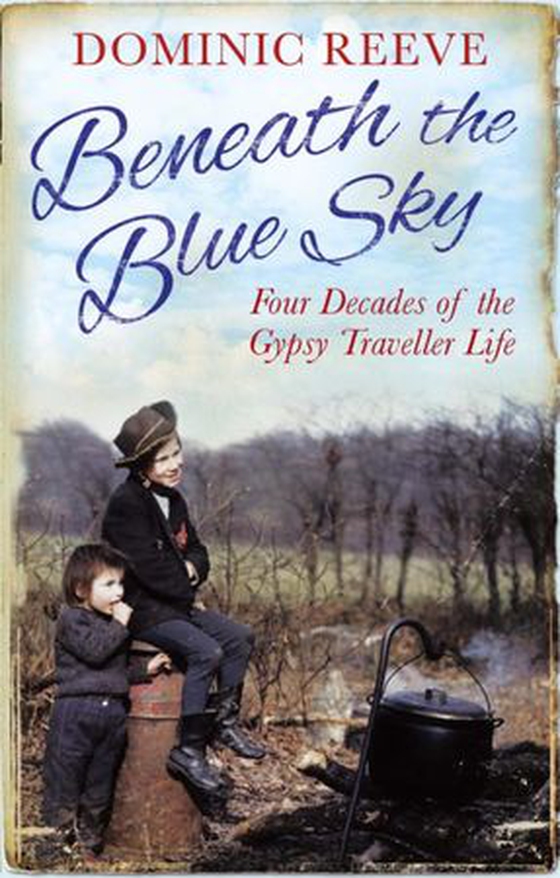 Beneath the Blue Sky - 40 Years of the Gypsy Traveller Life (ebok) av Dominic Reeve