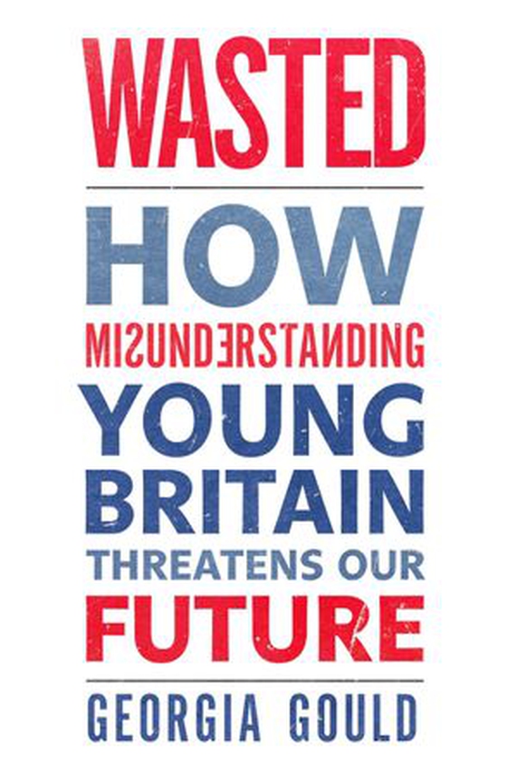 Wasted - How Misunderstanding Young Britain Threatens Our Future (ebok) av Georgia Gould