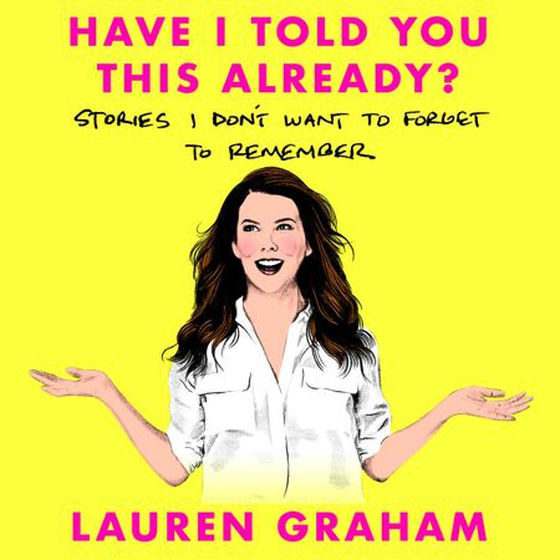 Have I Told You This Already? - Stories I Don't Want to Forget to Remember - the New York Times bestseller from the Gilmore Girls star (lydbok) av Lauren Graham