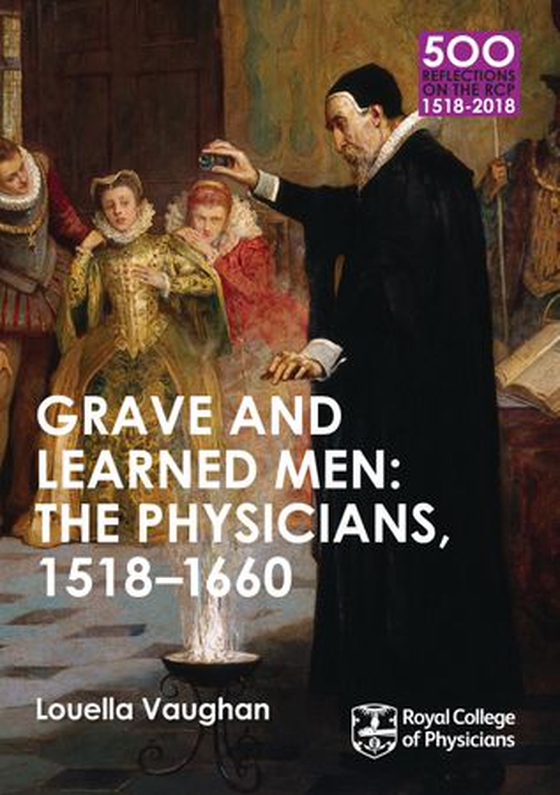 Grave and Learned Men: The Physicians, 1518-1660 - 500 Reflections on the RCP, 1518-2018: 05 Book Six (ebok) av Louella Vaughan
