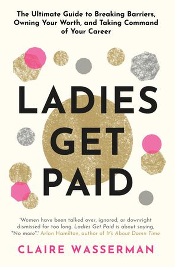 Ladies Get Paid - Breaking Barriers, Owning Your Worth, and Taking Command of Your Career (ebok) av Claire Wasserman