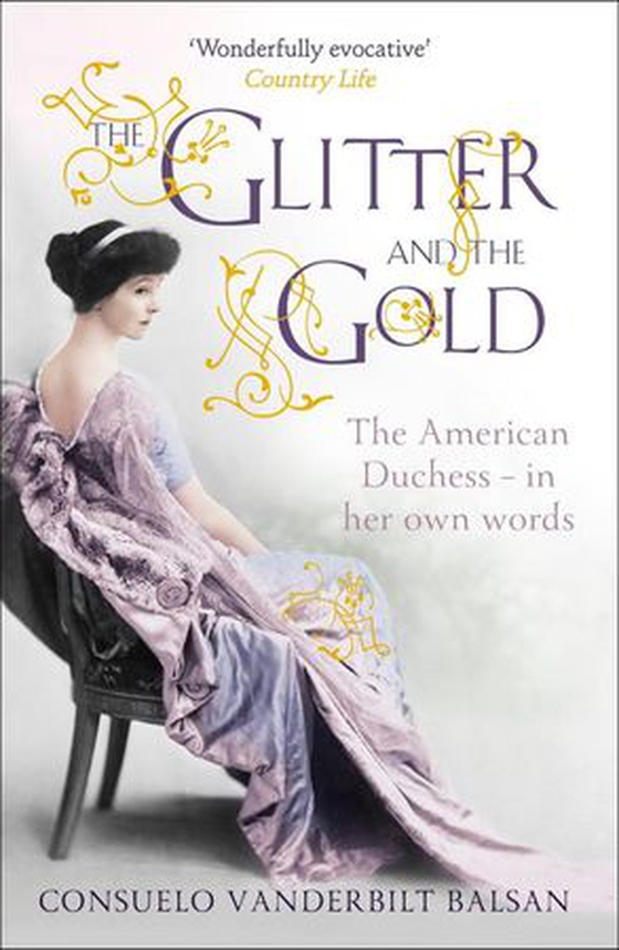 The Glitter and the Gold - The intimate, revealing Golden Age memoir from the 9th Duchess of Marlborough, Consuelo Vanderbilt (ebok) av Consuelo Vanderbilt Balsan