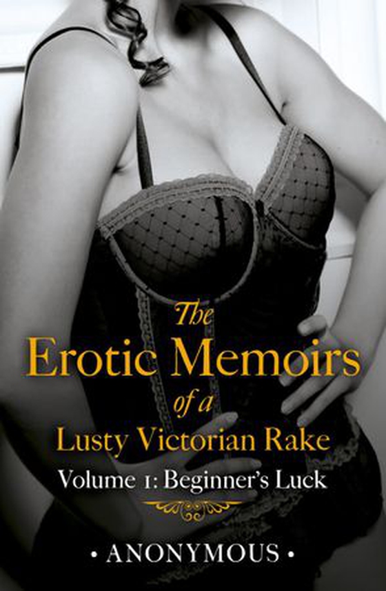 The Erotic Memoirs of a Lusty Victorian Rake: Volume 1 - Beginner's Luck (ebok) av Anonymous