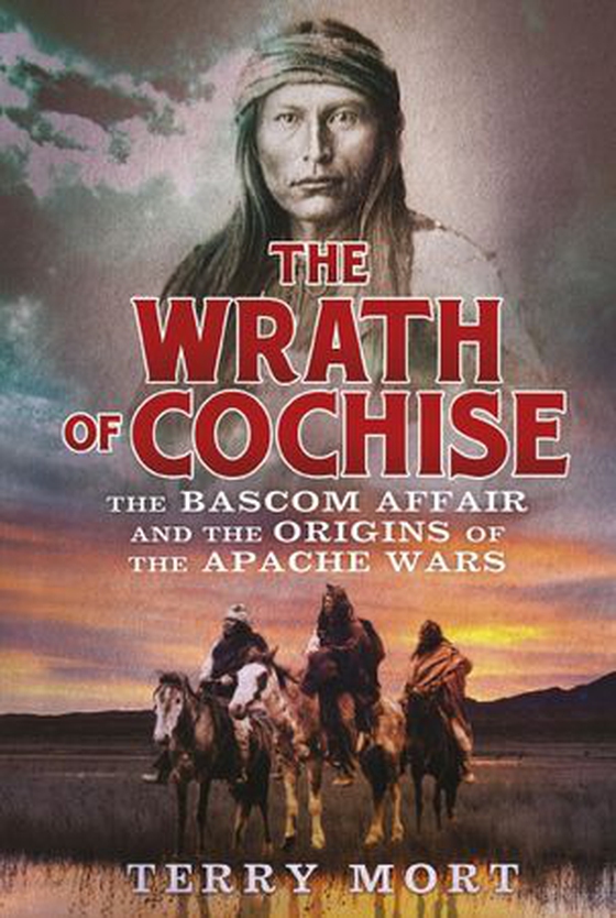 The Wrath of Cochise - The Bascom Affair and the Origins of the Apache Wars (ebok) av Terry Mort