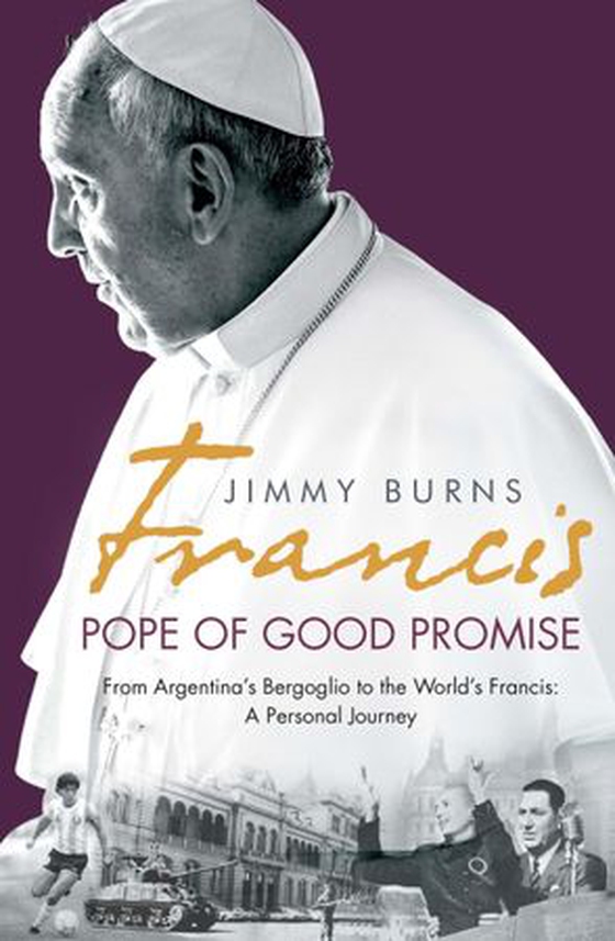 Francis: Pope of Good Promise - From Argentina's Bergoglio to the World's Francis (ebok) av Jimmy Burns