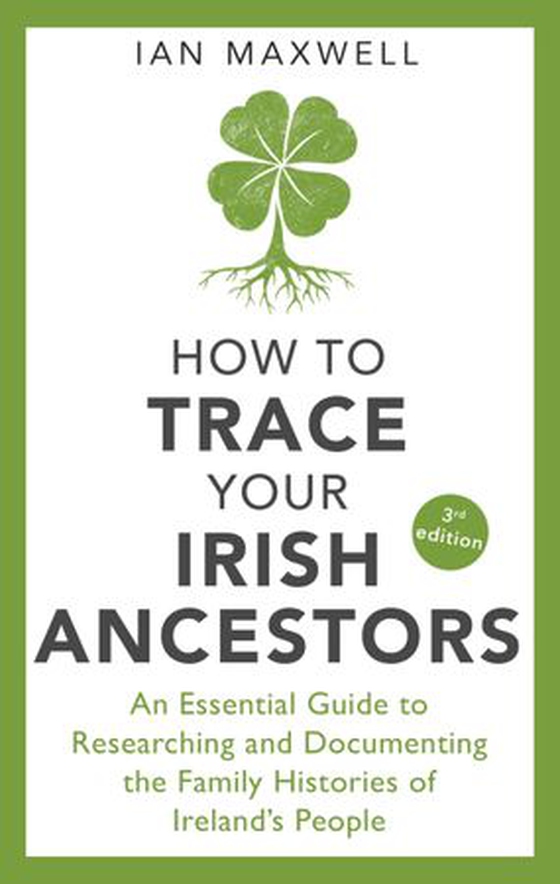 How to Trace Your Irish Ancestors 3rd Edition - An Essential Guide to Researching and Documenting the Family Histories of Ireland's People (ebok) av Ian Maxwell