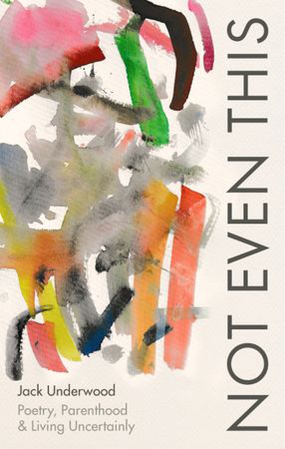 Not Even This - Poetry, parenthood and living uncertainly (ebok) av Jack Underwood
