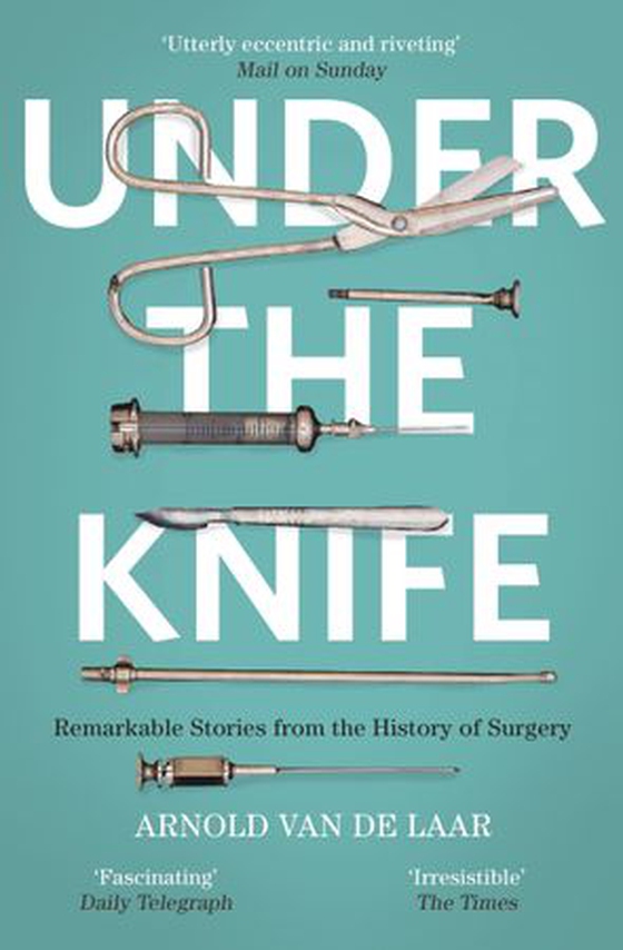 Under the Knife - A History of Surgery in 28 Remarkable Operations (ebok) av Arnold van de Laar