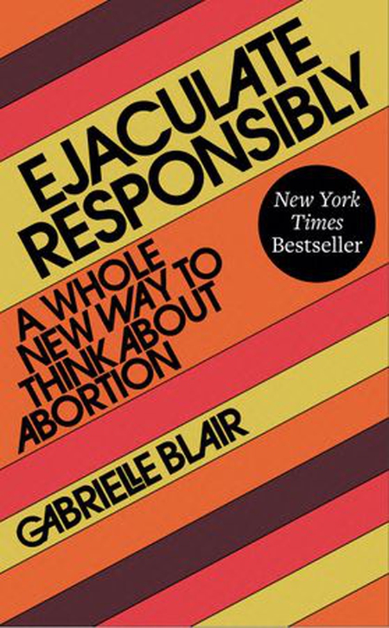 Ejaculate Responsibly - A Whole New Way to Think About Abortion (ebok) av Gabrielle Blair