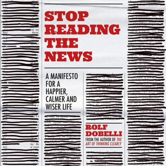 Stop Reading the News - A Manifesto for a Happier, Calmer and Wiser Life (lydbok) av Rolf Dobelli