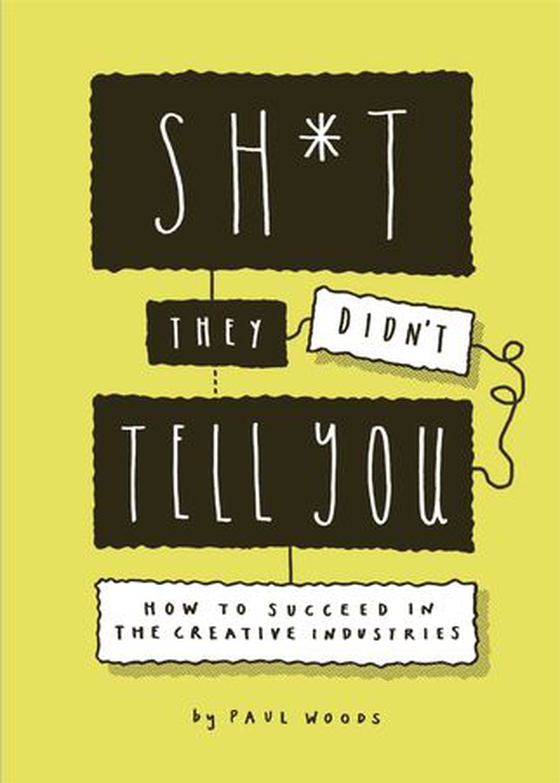 Sh*t They Didn't Tell You - How to Succeed in the Creative Industries (ebok) av Paul A. Woods