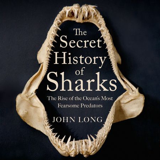 The Secret History of Sharks - The Rise of the Ocean's Most Fearsome Predators (lydbok) av John Long