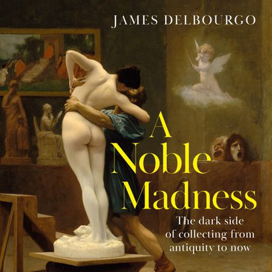 A Noble Madness - The dark side of collecting from antiquity to now (lydbok) av James Delbourgo