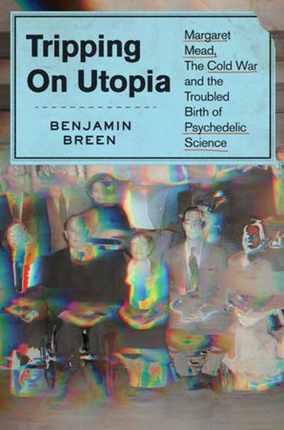 Tripping on Utopia - Margaret Mead, the Cold War, and the Troubled Birth of Psychedelic Science (ebok) av Benjamin Breen