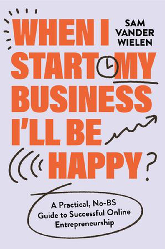 When I Start My Business, I’ll Be Happy - A Practical, No-BS Guide to Successful Online Entrepreneurship (ebok) av Sam Vander Wielen