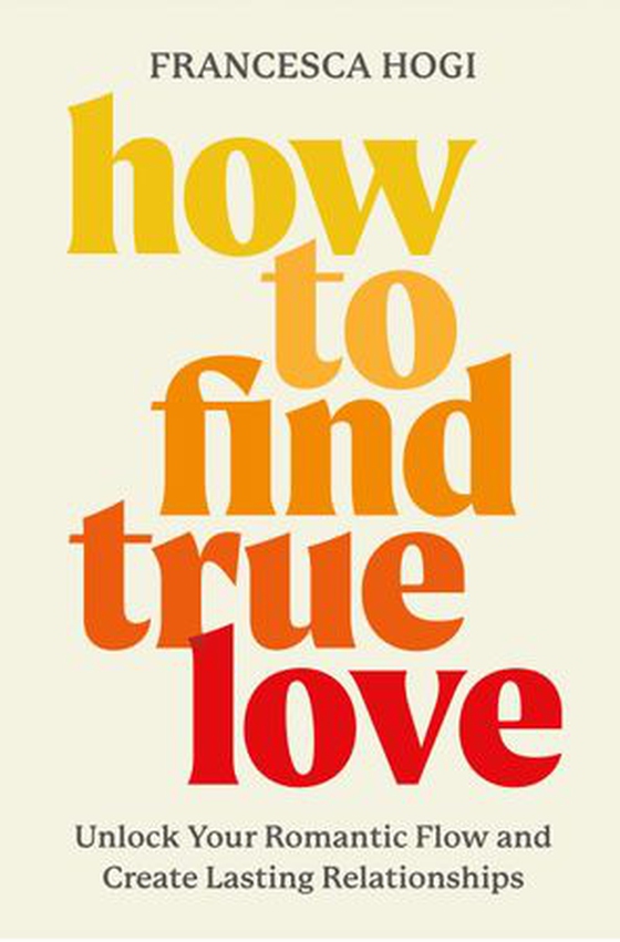 How to Find True Love - Unlock Your Romantic Flow and Create Lasting Relationships (ebok) av Francesca Hogi