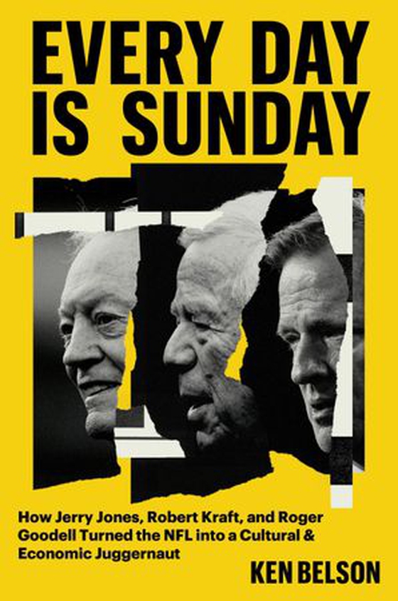 Every Day Is Sunday - How Jerry Jones, Robert Kraft, and Roger Goodell Turned the NFL into a Cultural & Economic Juggernaut (ebok) av Ken Belson