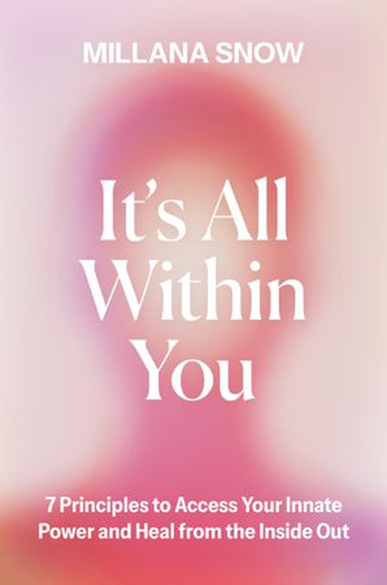 It’s All Within You - 7 Principles to Access Your Innate Power and Heal From the Inside Out (ebok) av Millana Snow